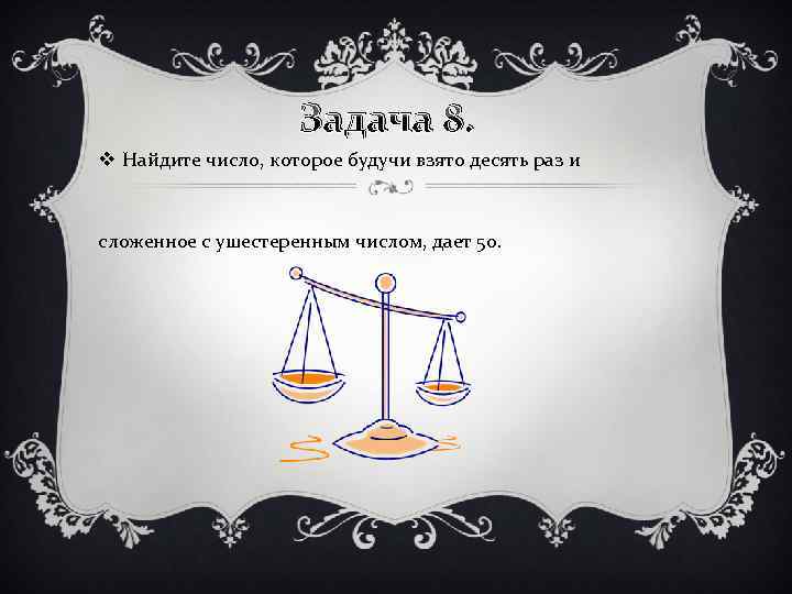 Задача 8. v Найдите число, которое будучи взято десять раз и сложенное с ушестеренным
