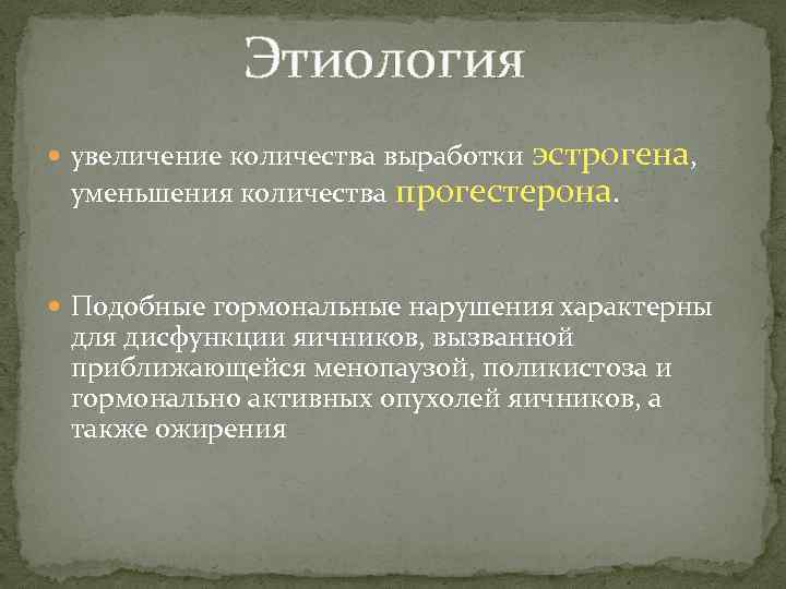 Этиология увеличение количества выработки эстрогена, уменьшения количества прогестерона. Подобные гормональные нарушения характерны для дисфункции