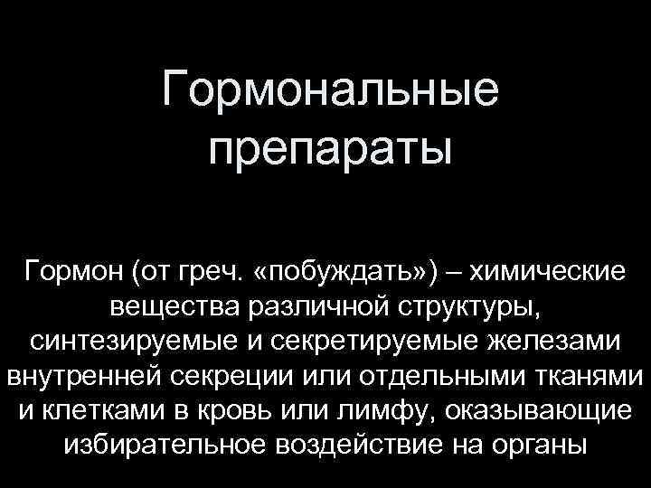 Гормональные препараты Гормон (от греч. «побуждать» ) – химические вещества различной структуры, синтезируемые и