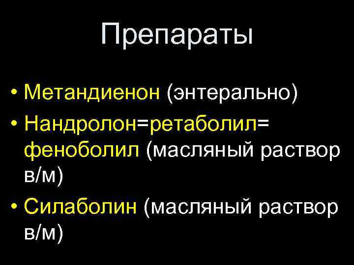 Препараты • Метандиенон (энтерально) • Нандролон=ретаболил= феноболил (масляный раствор в/м) • Силаболин (масляный раствор