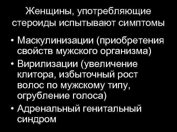 Женщины, употребляющие стероиды испытывают симптомы • Маскулинизации (приобретения свойств мужского организма) • Вирилизации (увеличение