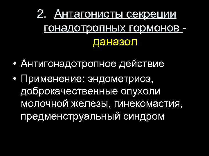 2. Антагонисты секреции гонадотропных гормонов даназол • Антигонадотропное действие • Применение: эндометриоз, доброкачественные опухоли