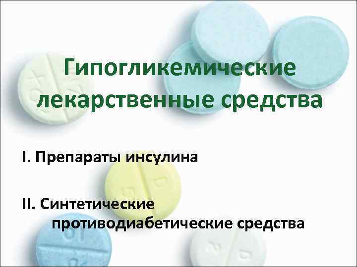 Гипогликемические лекарственные средства I. Препараты инсулина II. Синтетические противодиабетические средства 