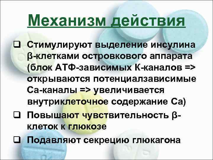 Механизм действия q Стимулируют выделение инсулина β-клетками островкового аппарата (блок АТФ-зависимых К-каналов => открываются