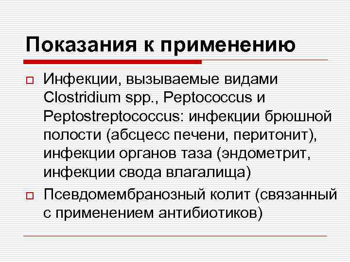 Показания к применению o o Инфекции, вызываемые видами Clostridium spp. , Peptococcus и Peptostreptococcus: