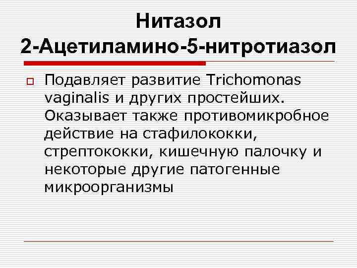 Нитазол 2 -Ацетиламино-5 -нитротиазол o Подавляет развитие Trichomonas vaginalis и других простейших. Оказывает также