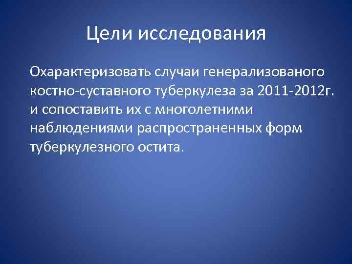 Цели исследования Охарактеризовать случаи генерализованого костно-суставного туберкулеза за 2011 -2012 г. и сопоставить их