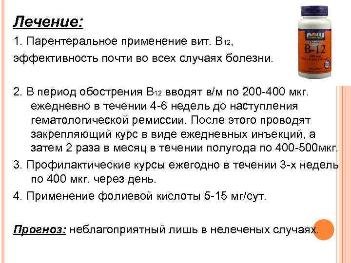 Лечение: 1. Парентеральное применение вит. В 12, эффективность почти во всех случаях болезни. 2.