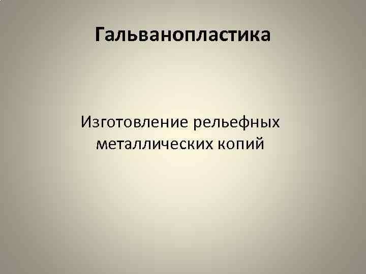 Гальванопластика Изготовление рельефных металлических копий 