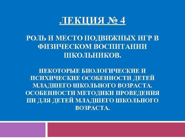 ЛЕКЦИЯ № 4 РОЛЬ И МЕСТО ПОДВИЖНЫХ ИГР В ФИЗИЧЕСКОМ ВОСПИТАНИИ ШКОЛЬНИКОВ. НЕКОТОРЫЕ БИОЛОГИЧЕСКИЕ
