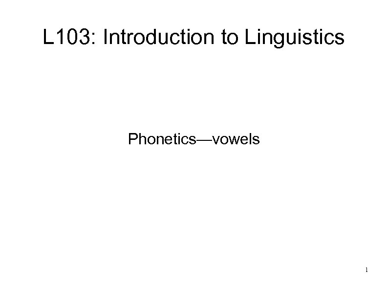 L 103: Introduction to Linguistics Phonetics—vowels 1 
