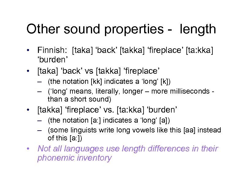 Other sound properties - length • Finnish: [taka] ‘back’ [takka] ‘fireplace’ [ta: kka] ‘burden’