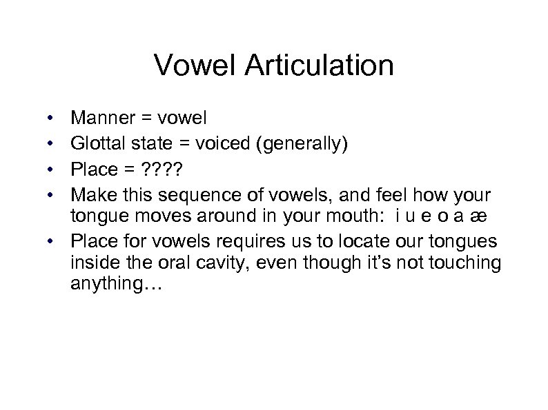 Vowel Articulation • • Manner = vowel Glottal state = voiced (generally) Place =