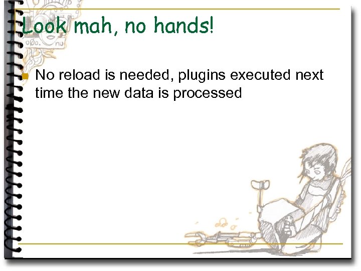 Look mah, no hands! n No reload is needed, plugins executed next time the
