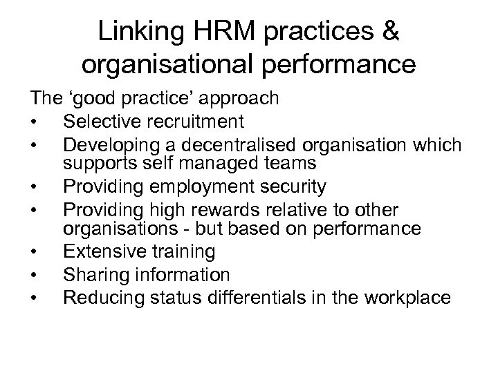 Linking HRM practices & organisational performance The ‘good practice’ approach • Selective recruitment •