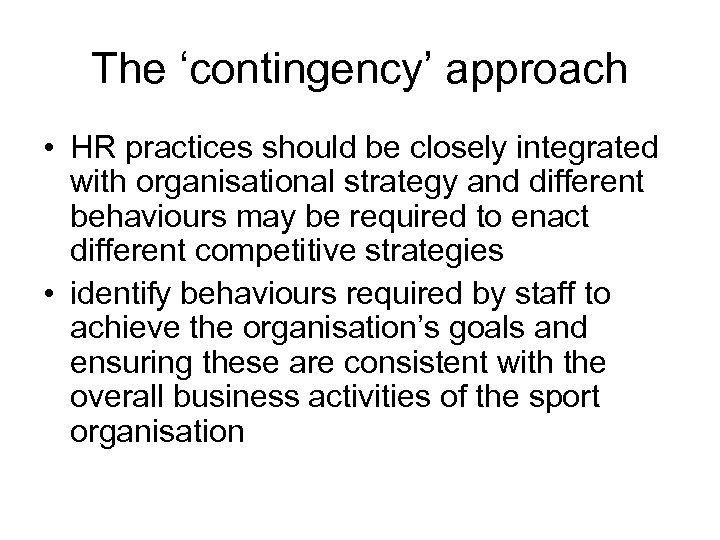 The ‘contingency’ approach • HR practices should be closely integrated with organisational strategy and