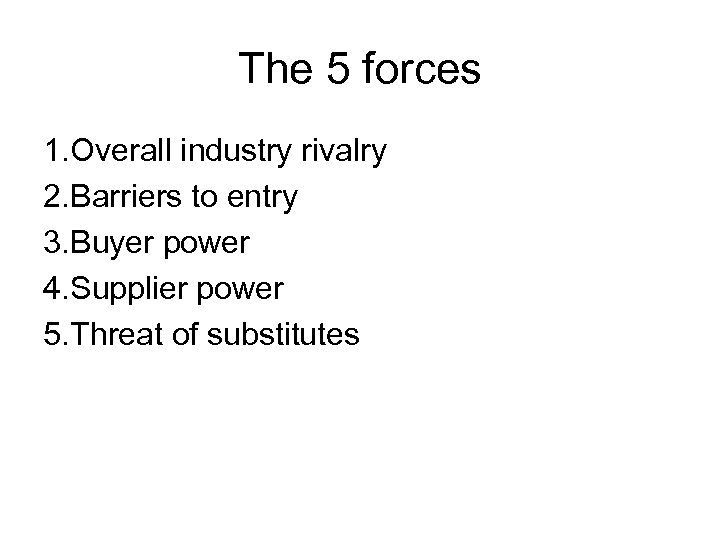 The 5 forces 1. Overall industry rivalry 2. Barriers to entry 3. Buyer power