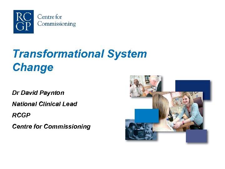 Transformational System Change Dr David Paynton National Clinical Lead RCGP Centre for Commissioning 