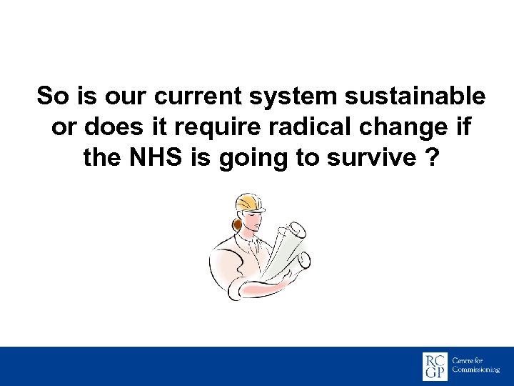 So is our current system sustainable or does it require radical change if the