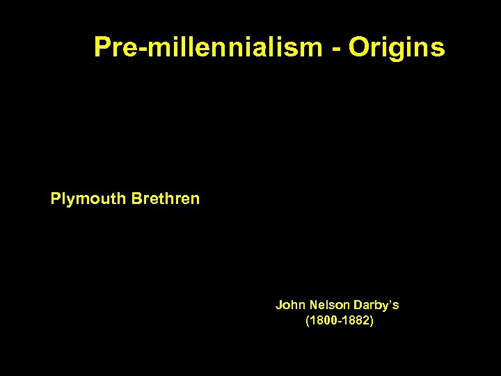 Pre-millennialism - Origins Plymouth Brethren John Nelson Darby’s (1800 -1882) 