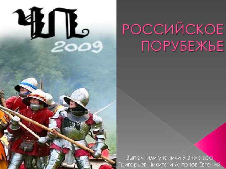 РОССИЙСКОЕ ПОРУБЕЖЬЕ Выполнили ученики 9 В класса Григорьев Никита и Антонов Евгений 