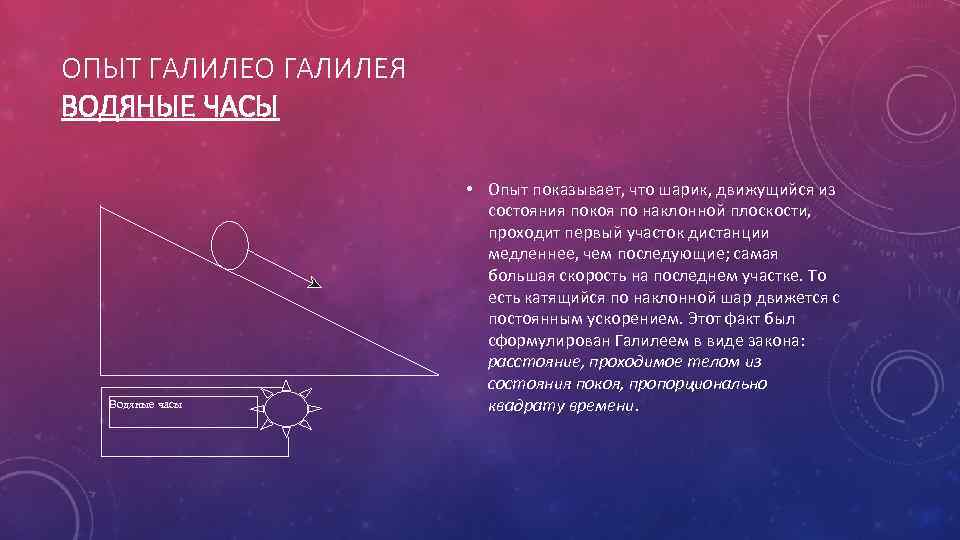 ОПЫТ ГАЛИЛЕО ГАЛИЛЕЯ ВОДЯНЫЕ ЧАСЫ Водяные часы • Опыт показывает, что шарик, движущийся из