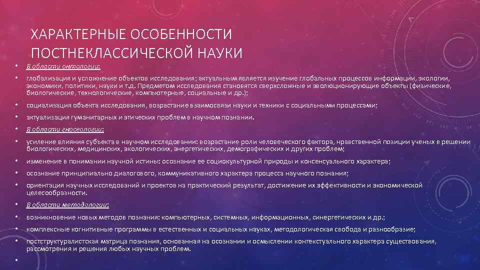 ХАРАКТЕРНЫЕ ОСОБЕННОСТИ ПОСТНЕКЛАССИЧЕСКОЙ НАУКИ • В области онтологии: • глобализация и усложнение объектов исследования;