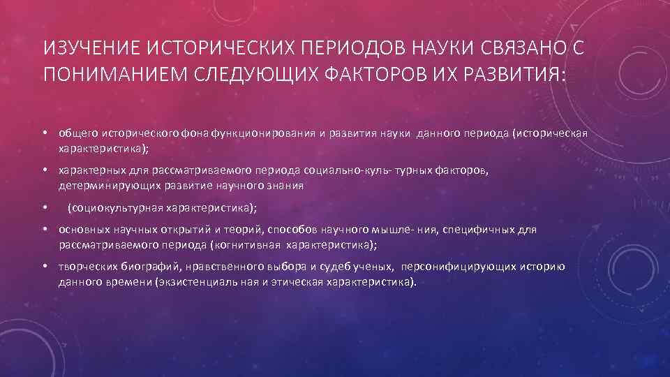 ИЗУЧЕНИЕ ИСТОРИЧЕСКИХ ПЕРИОДОВ НАУКИ СВЯЗАНО С ПОНИМАНИЕМ СЛЕДУЮЩИХ ФАКТОРОВ ИХ РАЗВИТИЯ: • общего исторического