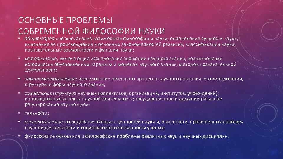 ОСНОВНЫЕ ПРОБЛЕМЫ СОВРЕМЕННОЙ ФИЛОСОФИИ НАУКИ • общетеоретические: анализ взаимосвязи философии и науки, определение сущности