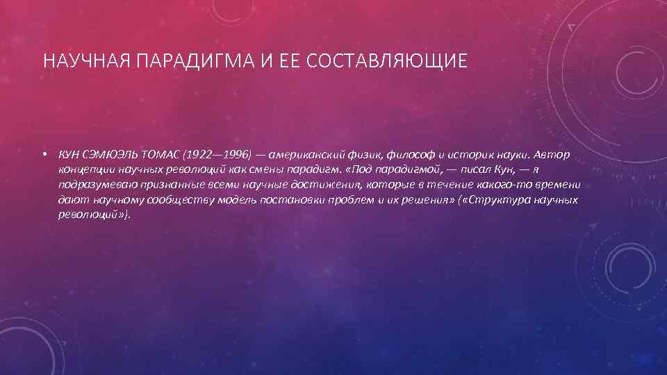 НАУЧНАЯ ПАРАДИГМА И ЕЕ СОСТАВЛЯЮЩИЕ • КУН СЭМЮЭЛЬ ТОМАС (1922— 1996) — американский физик,