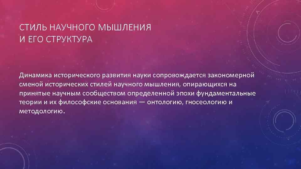 СТИЛЬ НАУЧНОГО МЫШЛЕНИЯ И ЕГО СТРУКТУРА Динамика исторического развития науки сопровождается закономерной сменой исторических