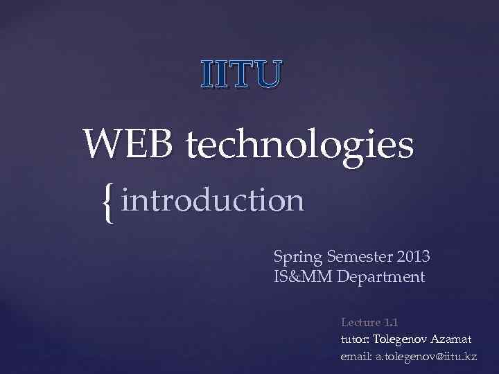 IITU WEB technologies { introduction Spring Semester 2013 IS&MM Department Lecture 1. 1 tutor: