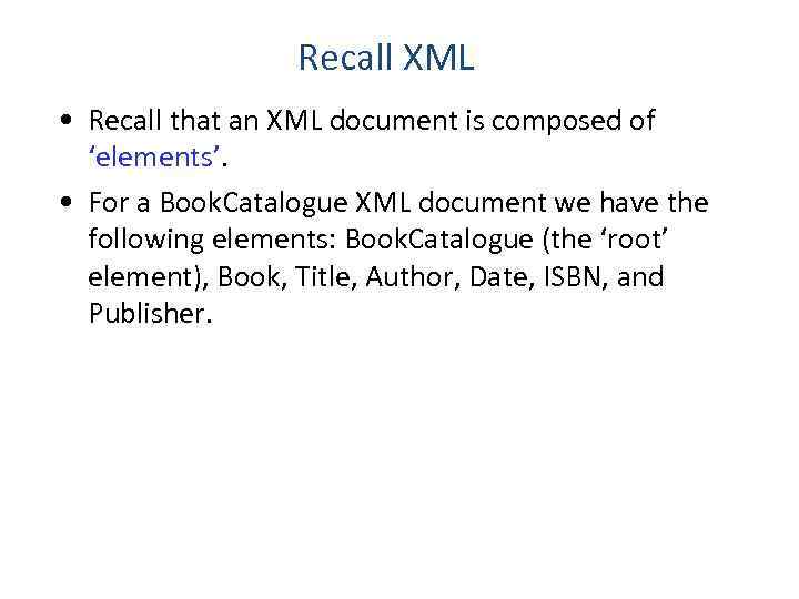 Recall XML • Recall that an XML document is composed of ‘elements’. • For