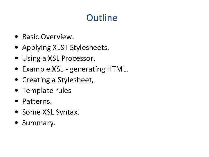 Outline • • • Basic Overview. Applying XLST Stylesheets. Using a XSL Processor. Example