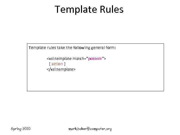 Template Rules Template rules take the following general form: <xsl: template match=“pattern”> [ action