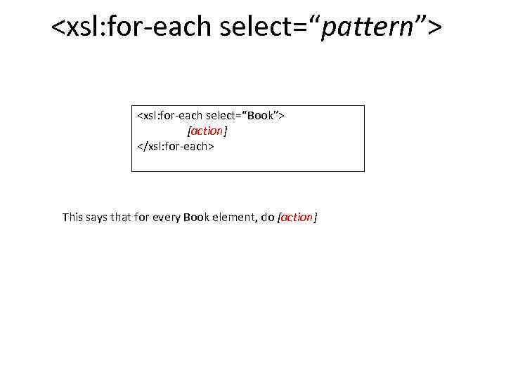 <xsl: for-each select=“pattern”> <xsl: for-each select=“Book”> [action] </xsl: for-each> This says that for every