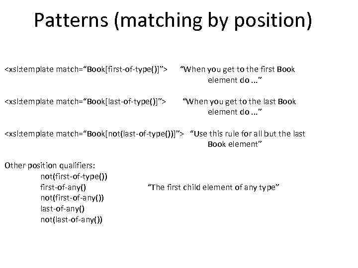 Patterns (matching by position) <xsl: template match=“Book[first-of-type()]”> “When you get to the first Book