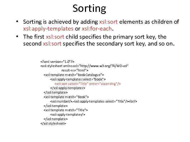 Sorting • Sorting is achieved by adding xsl: sort elements as children of xsl: