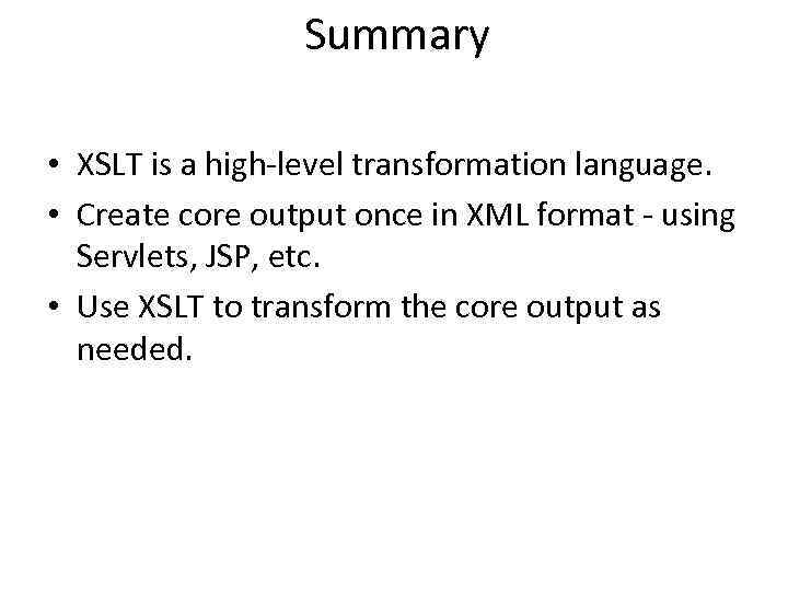 Summary • XSLT is a high-level transformation language. • Create core output once in