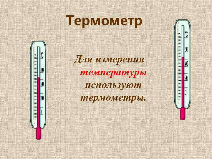 Термометр Для измерения температуры используют термометры. 