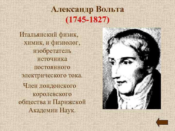 Александр Вольта (1745 -1827) Итальянский физик, химик, и физиолог, изобретатель источника постоянного электрического тока.