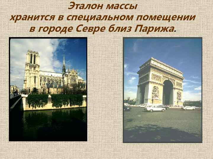Эталон массы хранится в специальном помещении в городе Севре близ Парижа. 