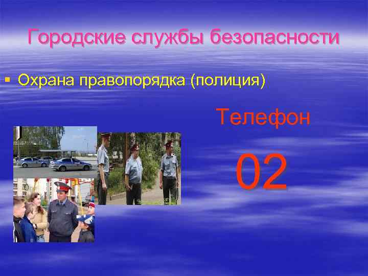 Городские службы безопасности § Охрана правопорядка (полиция) Телефон 02 