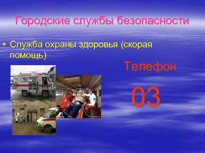 Городские службы безопасности § Служба охраны здоровья (скорая помощь) Телефон 03 