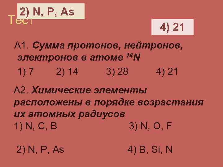 2) N, P, As Тест 4) 21 А 1. Сумма протонов, нейтронов, электронов в