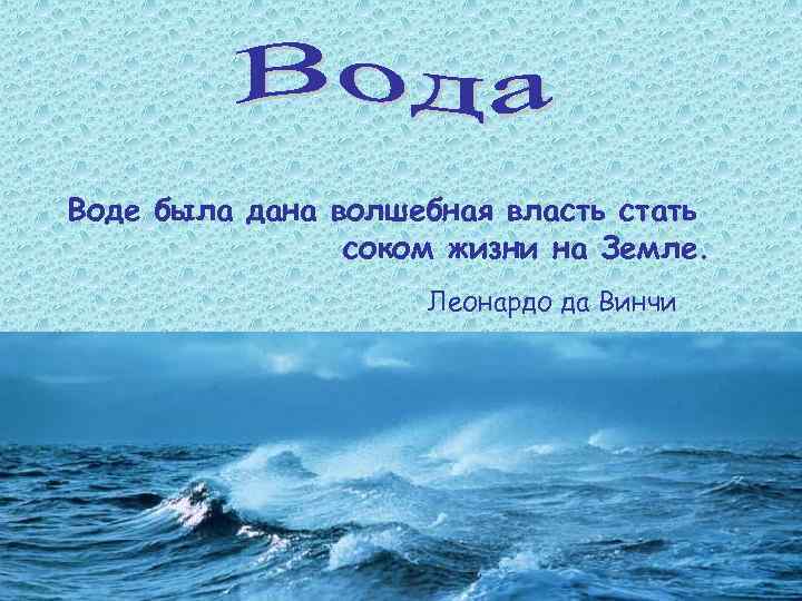 Воде была дана волшебная власть стать соком жизни на Земле. Леонардо да Винчи 