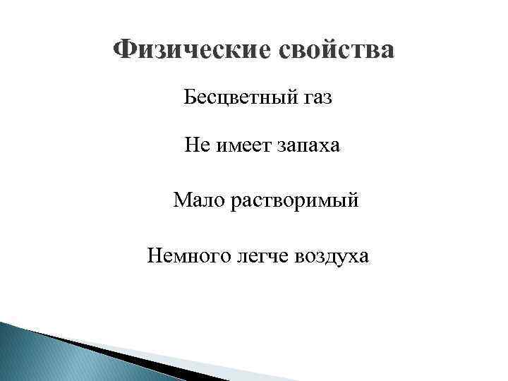 Физические свойства Бесцветный газ Не имеет запаха Мало растворимый Немного легче воздуха 