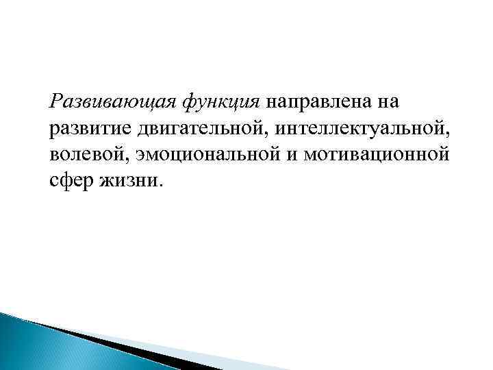 Развивающая функция направлена на развитие двигательной, интеллектуальной, волевой, эмоциональной и мотивационной сфер жизни. 