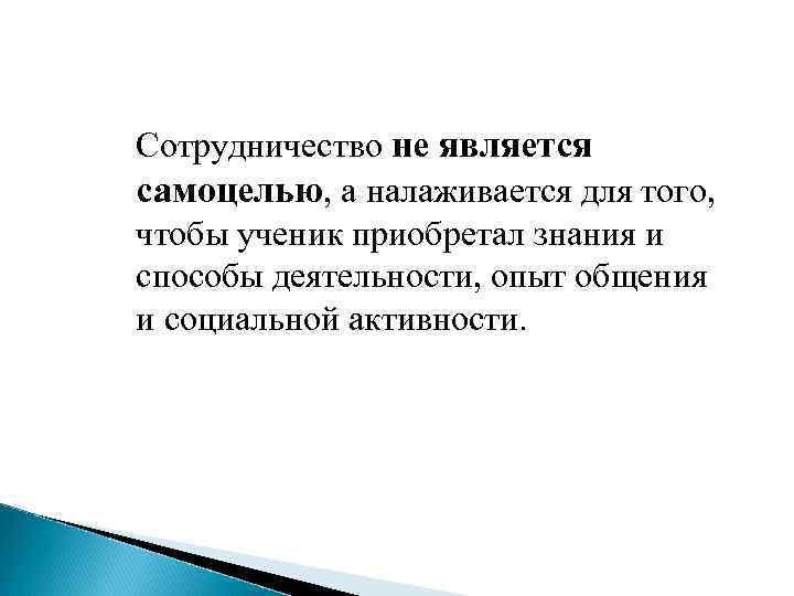 Сотрудничество не является самоцелью, а налаживается для того, чтобы ученик приобретал знания и способы