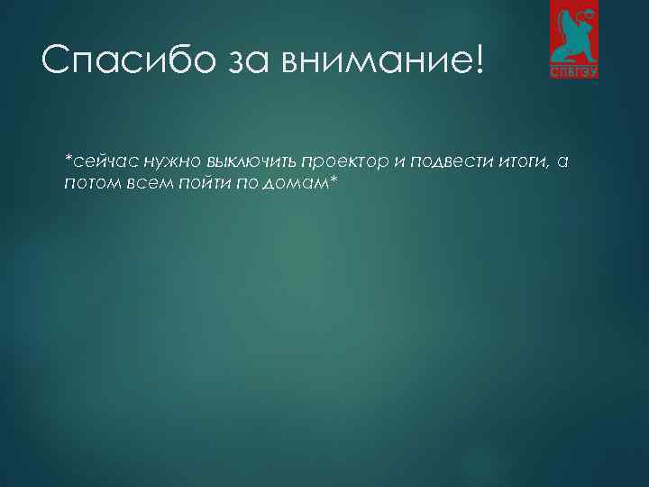 Спасибо за внимание! *сейчас нужно выключить проектор и подвести итоги, а потом всем пойти